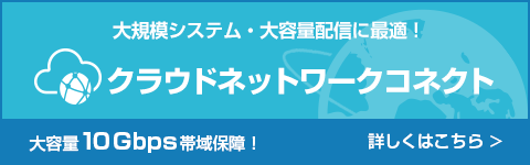 大規模・大容量配信にはクラウドネットワークコネクトで安定したサービス提供を実現!