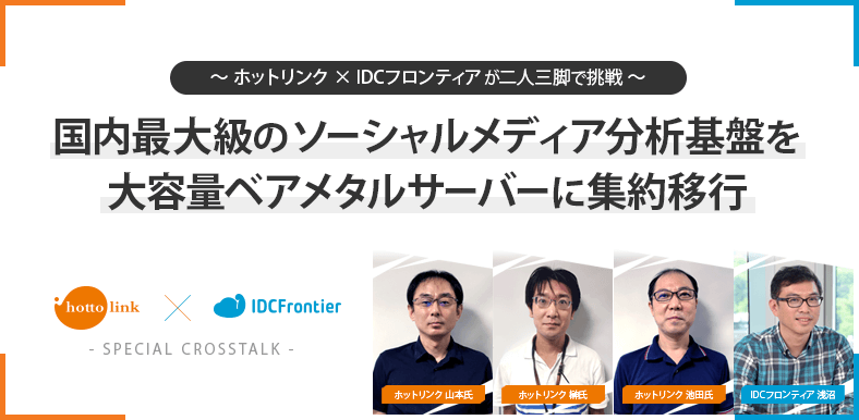 ~ホットリンク×IDCフロンティアが二人三脚で挑戦~ 国内最大級のソーシャルメディア分析基盤を大容量ベアメタルサーバーに集約移行