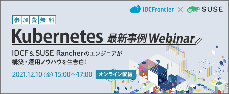 【Kubernetes最新事例Webinar】IDCF&SUSE Rancherのエンジニアが構築・運用ノウハウを生告白!
