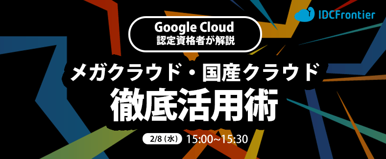 Google Cloud 認定資格者が解説する、メガクラウドと国産クラウドの徹底活用術~マルチクラウドの勘所とは?適材適所のツボを押さえた組み合わせをご紹介~